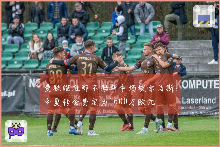 曼联瞄准那不勒斯中场埃尔马斯，今夏转会费定为1600万欧元