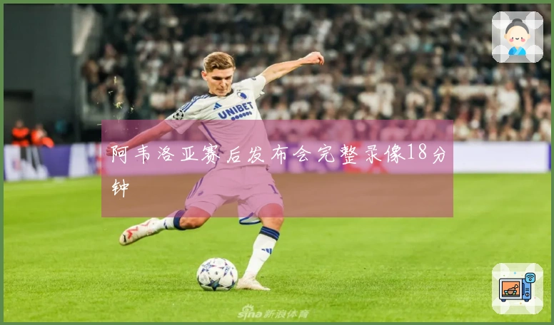 阿韦洛亚赛后发布会完整录像18分钟