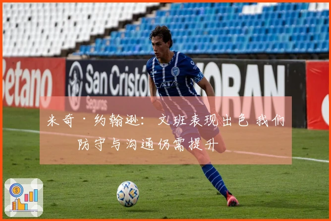 米奇·约翰逊：文班表现出色 我们的防守与沟通仍需提升