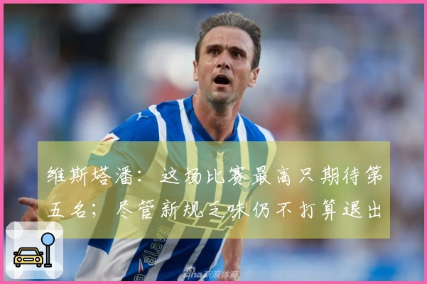 维斯塔潘：这场比赛最高只期待第五名；尽管新规乏味仍不打算退出F1