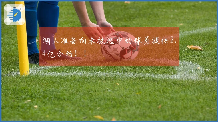 湖人准备向未被选中的球员提供2.4亿合约！！