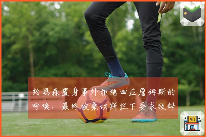 约恩森置身事外拒绝回应詹姆斯的呼唤，最终被桑切斯拦下要求致辞