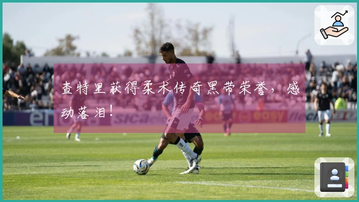 查特里获得柔术传奇黑带荣誉，感动落泪！