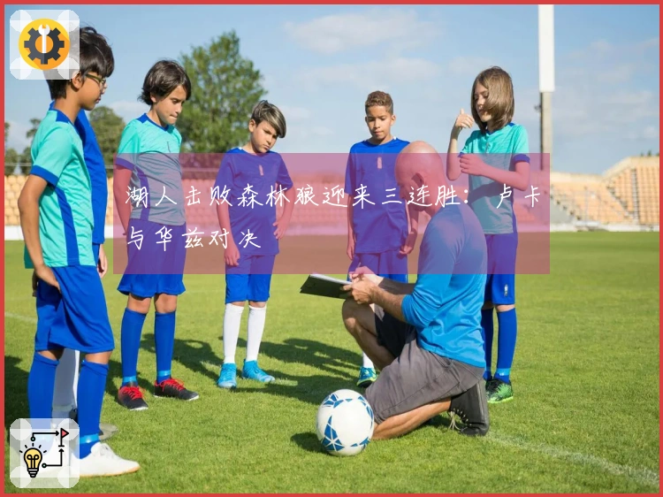 湖人击败森林狼迎来三连胜：卢卡与华兹对决