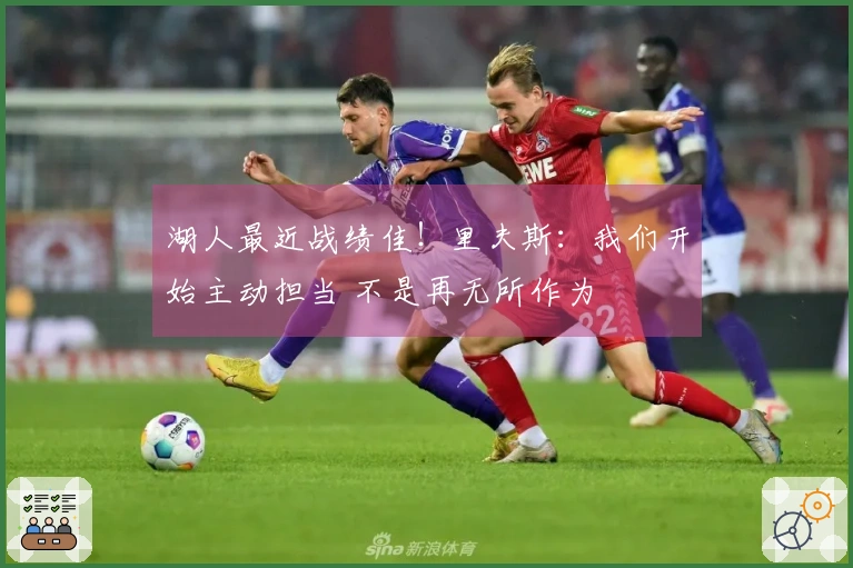 湖人最近战绩佳！里夫斯：我们开始主动担当 不是再无所作为