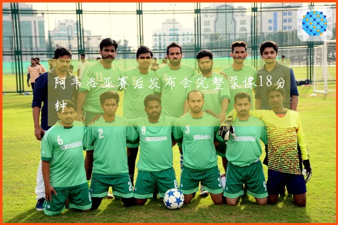 阿韦洛亚赛后发布会完整录像18分钟
