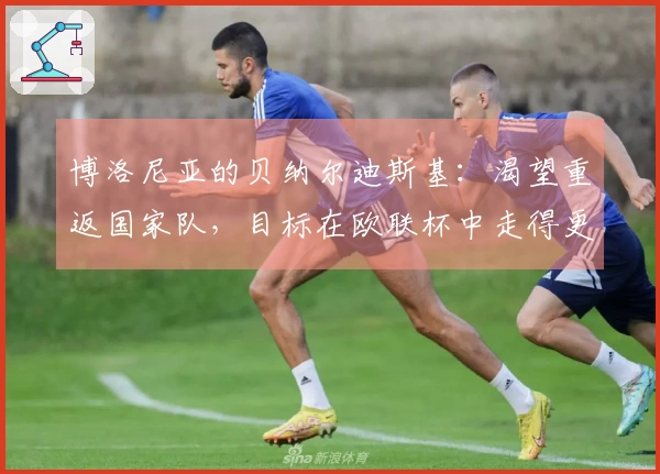 博洛尼亚的贝纳尔迪斯基：渴望重返国家队，目标在欧联杯中走得更远