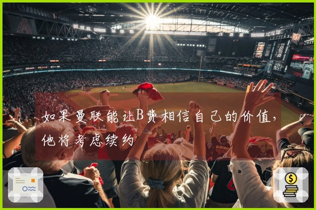如果曼联能让B费相信自己的价值，他将考虑续约