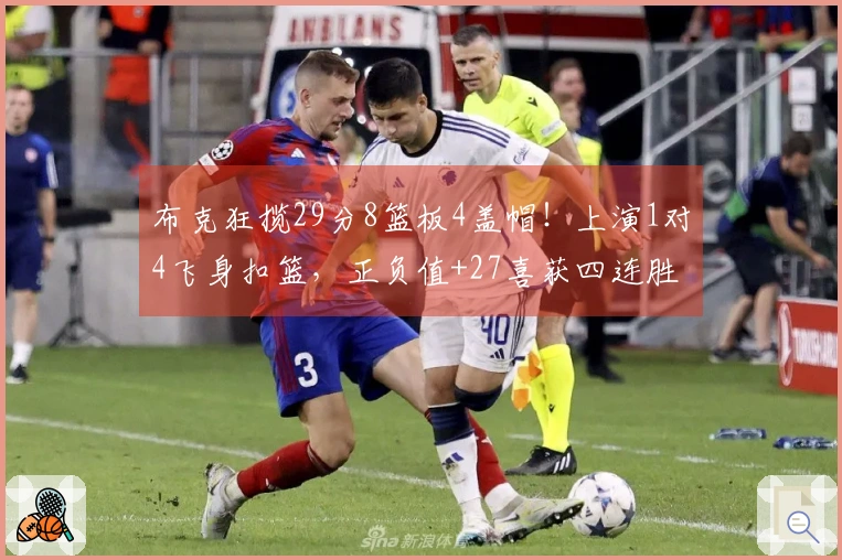 布克狂揽29分8篮板4盖帽！上演1对4飞身扣篮，正负值+27喜获四连胜