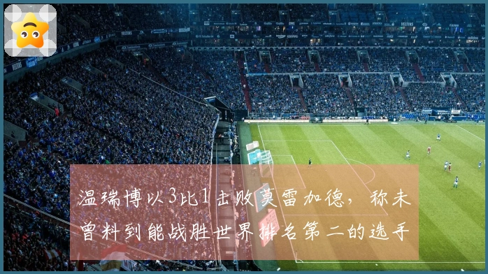 温瑞博以3比1击败莫雷加德，称未曾料到能战胜世界排名第二的选手