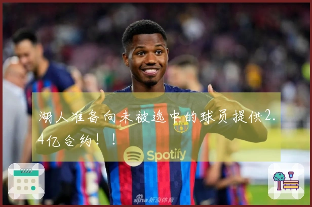 湖人准备向未被选中的球员提供2.4亿合约!!