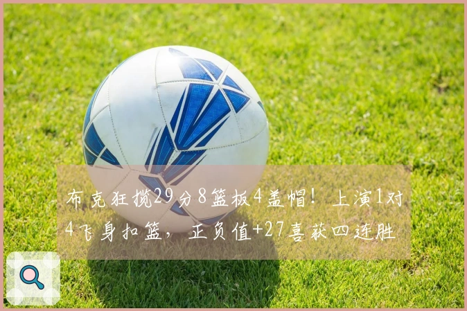 布克狂揽29分8篮板4盖帽！上演1对4飞身扣篮，正负值+27喜获四连胜