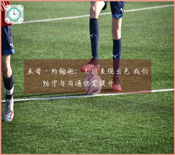 米奇·约翰逊：文班表现出色 我们的防守与沟通仍需提升