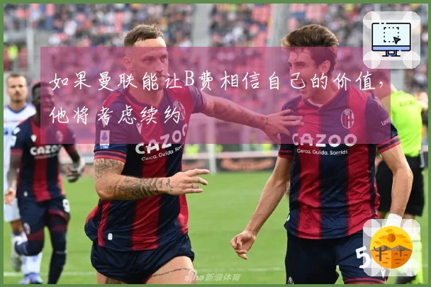 如果曼联能让B费相信自己的价值，他将考虑续约